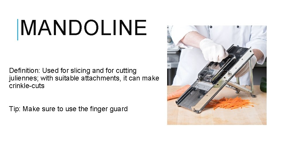 MANDOLINE Definition: Used for slicing and for cutting juliennes; with suitable attachments, it can