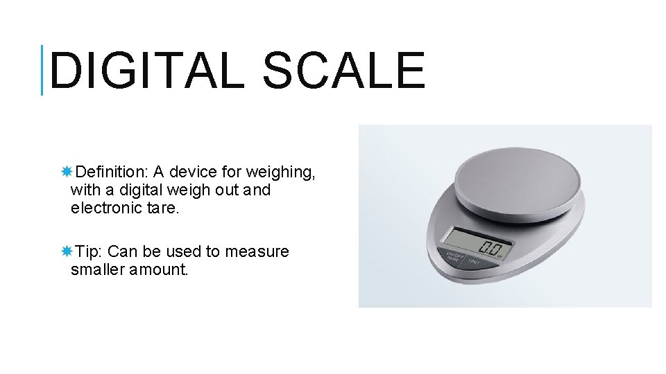 DIGITAL SCALE Definition: A device for weighing, with a digital weigh out and electronic