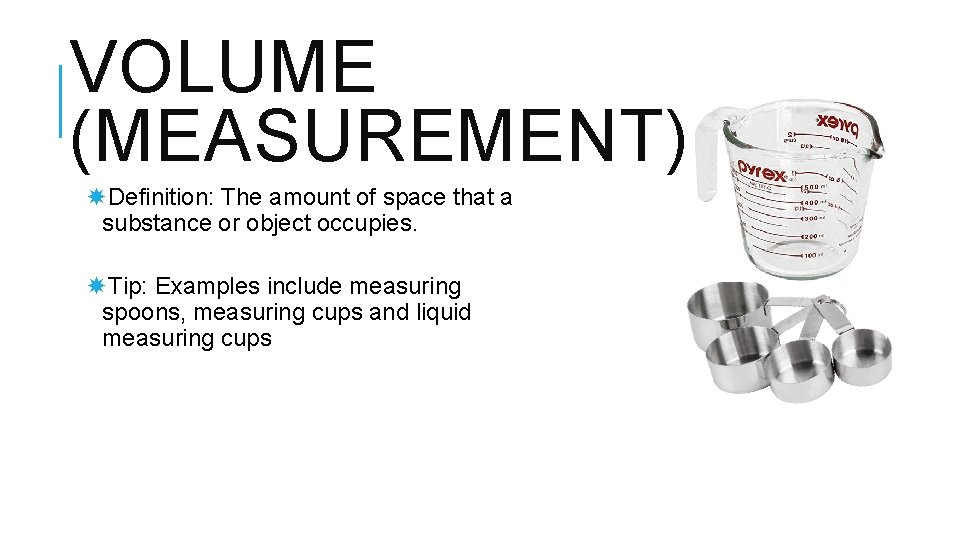 VOLUME (MEASUREMENT) Definition: The amount of space that a substance or object occupies. Tip: