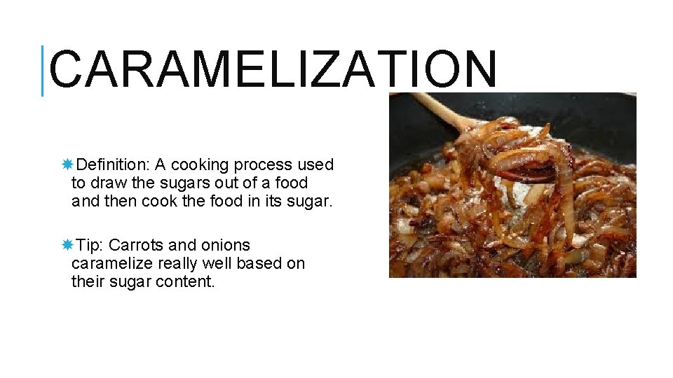 CARAMELIZATION Definition: A cooking process used to draw the sugars out of a food