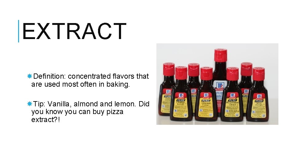 EXTRACT Definition: concentrated flavors that are used most often in baking. Tip: Vanilla, almond