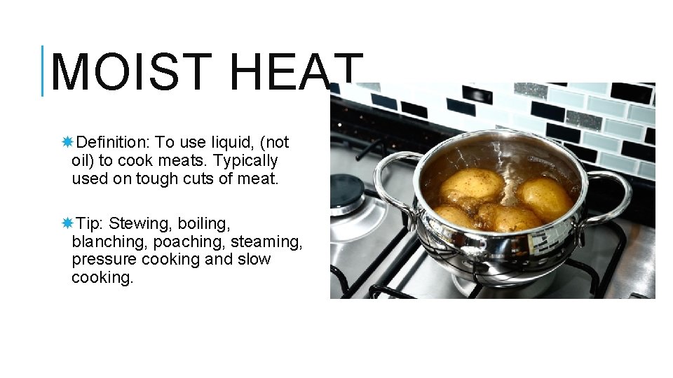 MOIST HEAT Definition: To use liquid, (not oil) to cook meats. Typically used on