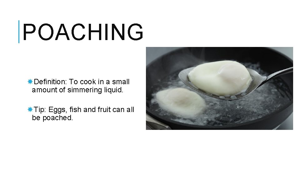 POACHING Definition: To cook in a small amount of simmering liquid. Tip: Eggs, fish