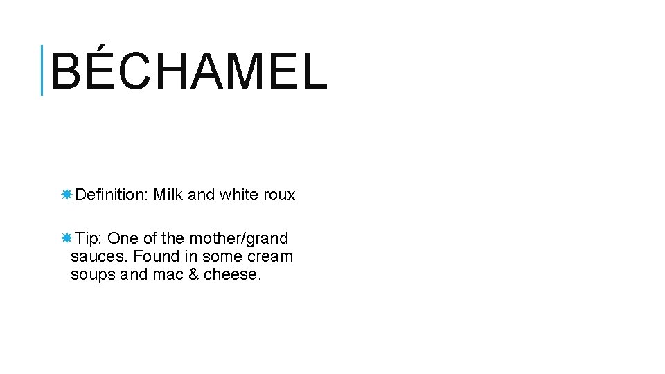 BÉCHAMEL Definition: Milk and white roux Tip: One of the mother/grand sauces. Found in