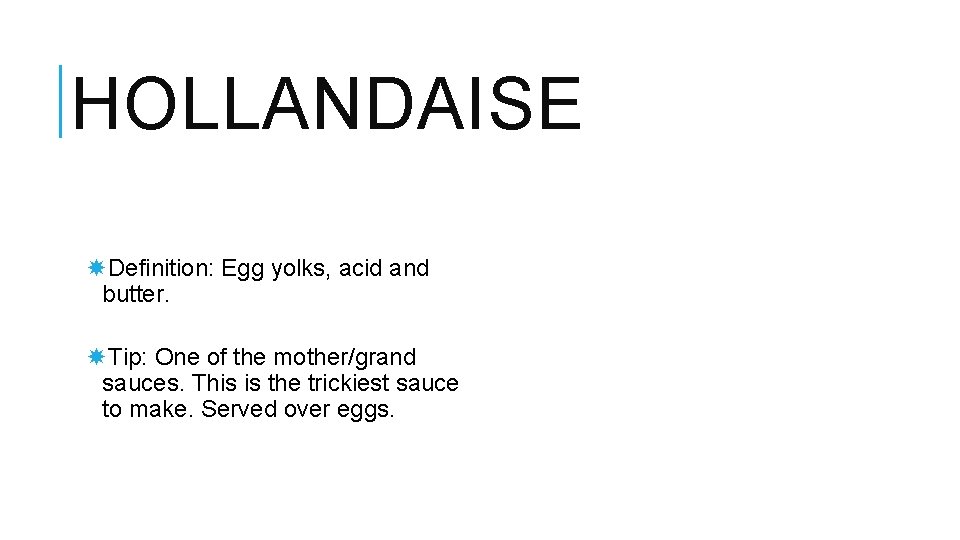 HOLLANDAISE Definition: Egg yolks, acid and butter. Tip: One of the mother/grand sauces. This