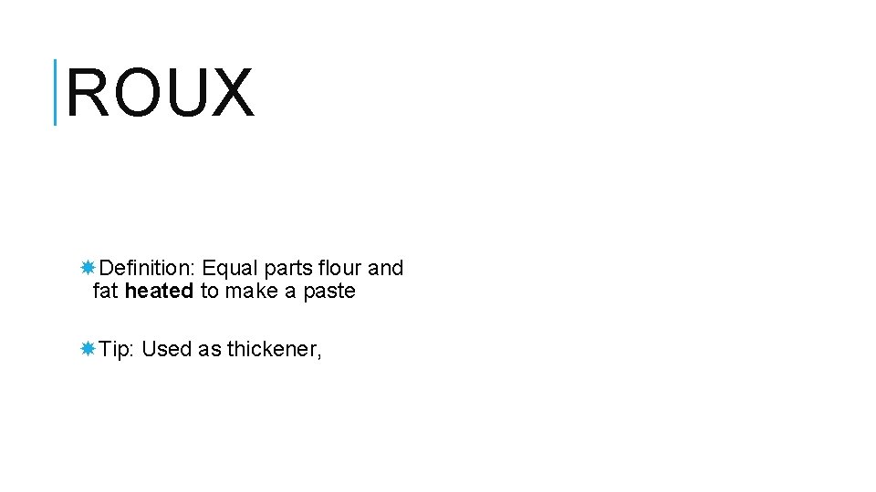 ROUX Definition: Equal parts flour and fat heated to make a paste Tip: Used