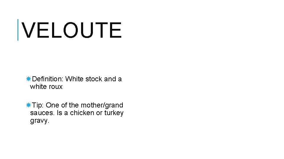 VELOUTE Definition: White stock and a white roux Tip: One of the mother/grand sauces.