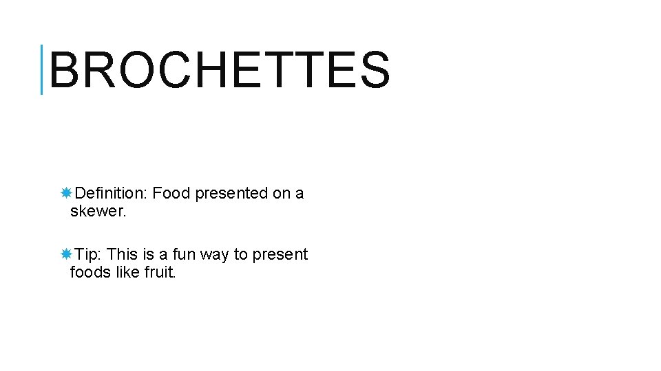 BROCHETTES Definition: Food presented on a skewer. Tip: This is a fun way to