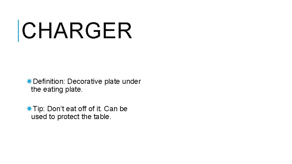 CHARGER Definition: Decorative plate under the eating plate. Tip: Don’t eat off of it.