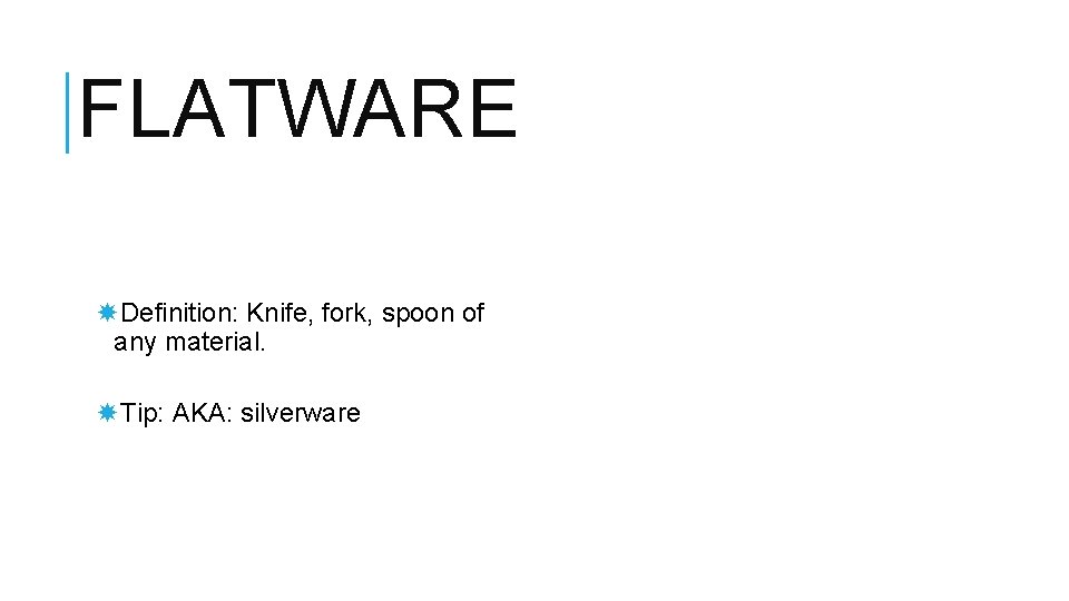 FLATWARE Definition: Knife, fork, spoon of any material. Tip: AKA: silverware 