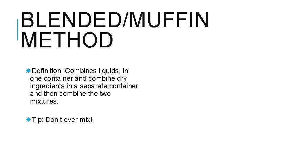 BLENDED/MUFFIN METHOD Definition: Combines liquids, in one container and combine dry ingredients in a