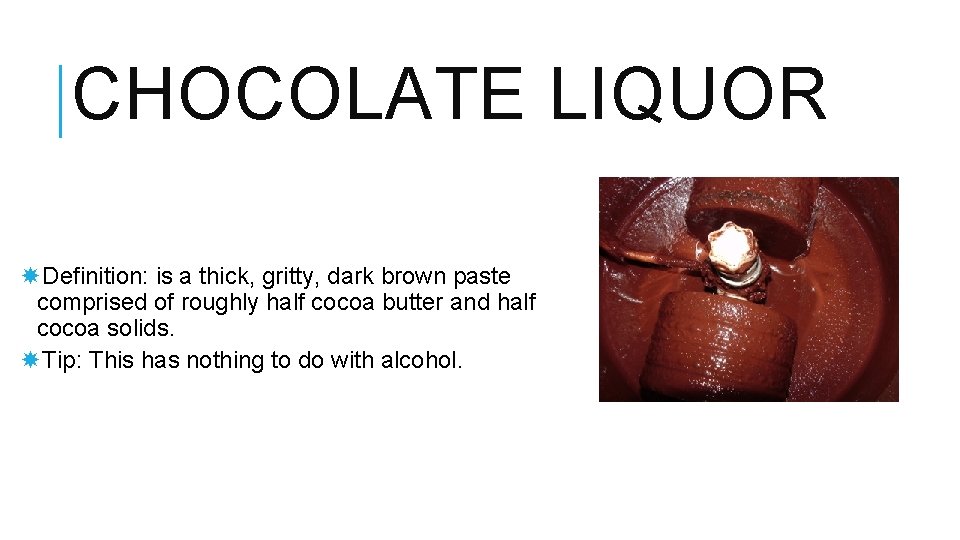 CHOCOLATE LIQUOR Definition: is a thick, gritty, dark brown paste comprised of roughly half