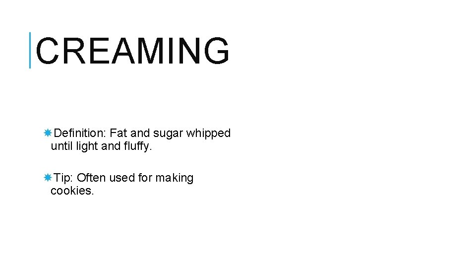CREAMING Definition: Fat and sugar whipped until light and fluffy. Tip: Often used for