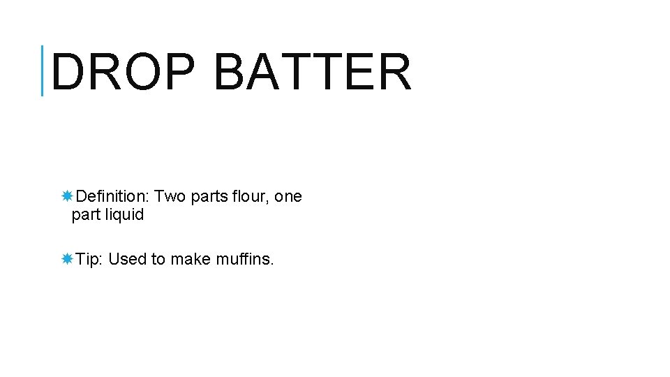 DROP BATTER Definition: Two parts flour, one part liquid Tip: Used to make muffins.