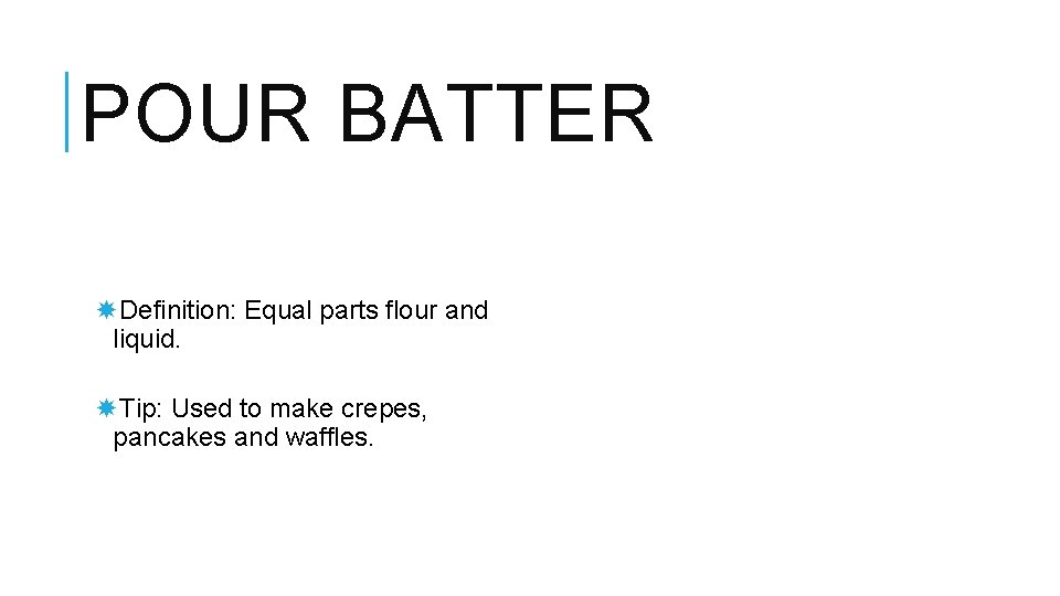 POUR BATTER Definition: Equal parts flour and liquid. Tip: Used to make crepes, pancakes