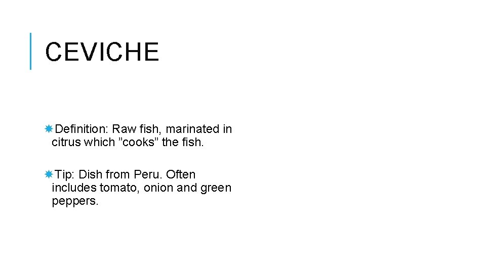 CEVICHE Definition: Raw fish, marinated in citrus which ”cooks” the fish. Tip: Dish from