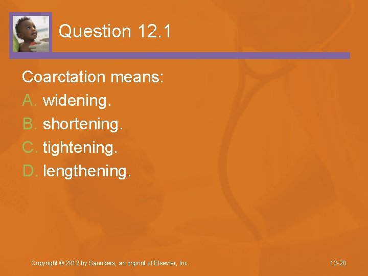 Question 12. 1 Coarctation means: A. widening. B. shortening. C. tightening. D. lengthening. Copyright