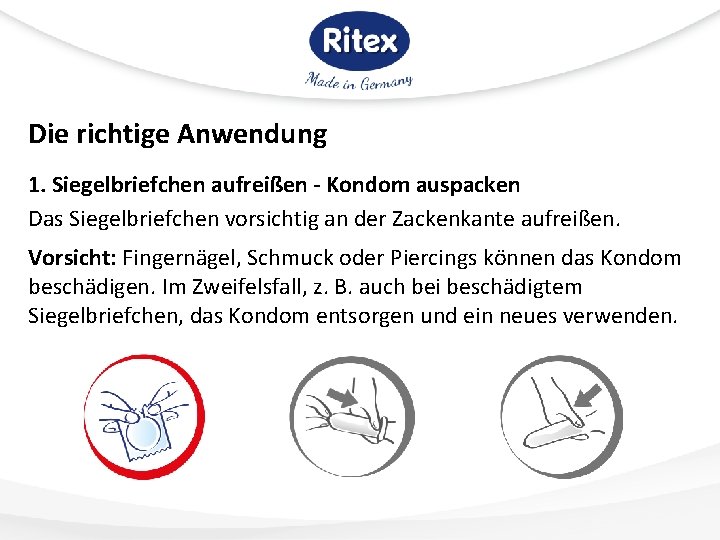 Die richtige Anwendung 1. Siegelbriefchen aufreißen - Kondom auspacken Das Siegelbriefchen vorsichtig an der