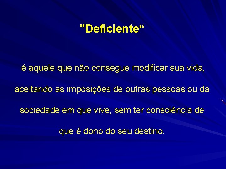 "Deficiente“ é aquele que não consegue modificar sua vida, aceitando as imposições de outras