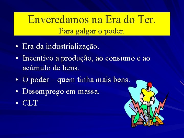 Enveredamos na Era do Ter. Para galgar o poder. • Era da industrialização. •