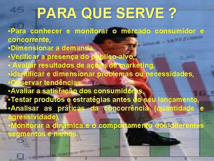 PARA QUE SERVE ? • Para conhecer e monitorar o mercado consumidor e concorrente,