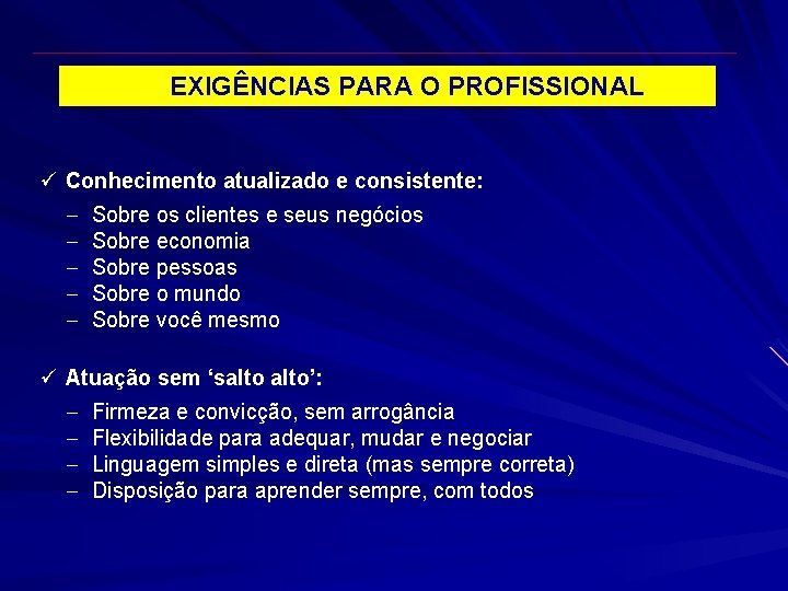 EXIGÊNCIAS PARA O PROFISSIONAL ü Conhecimento atualizado e consistente: - Sobre os clientes e