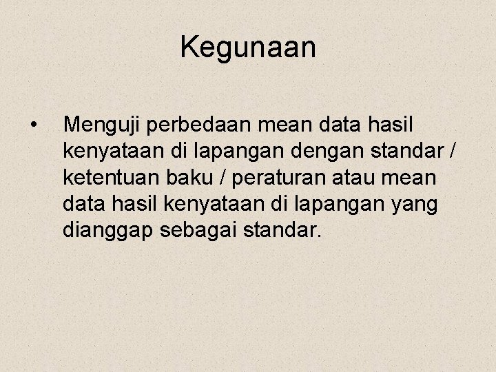 Kegunaan • Menguji perbedaan mean data hasil kenyataan di lapangan dengan standar / ketentuan