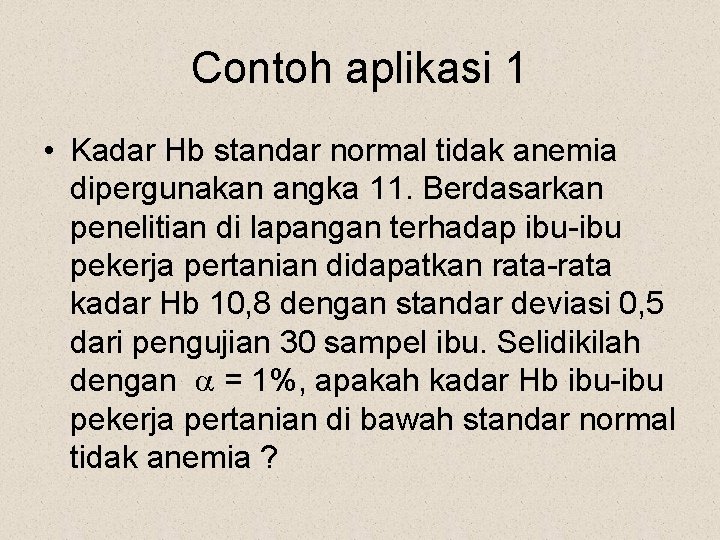 Contoh aplikasi 1 • Kadar Hb standar normal tidak anemia dipergunakan angka 11. Berdasarkan