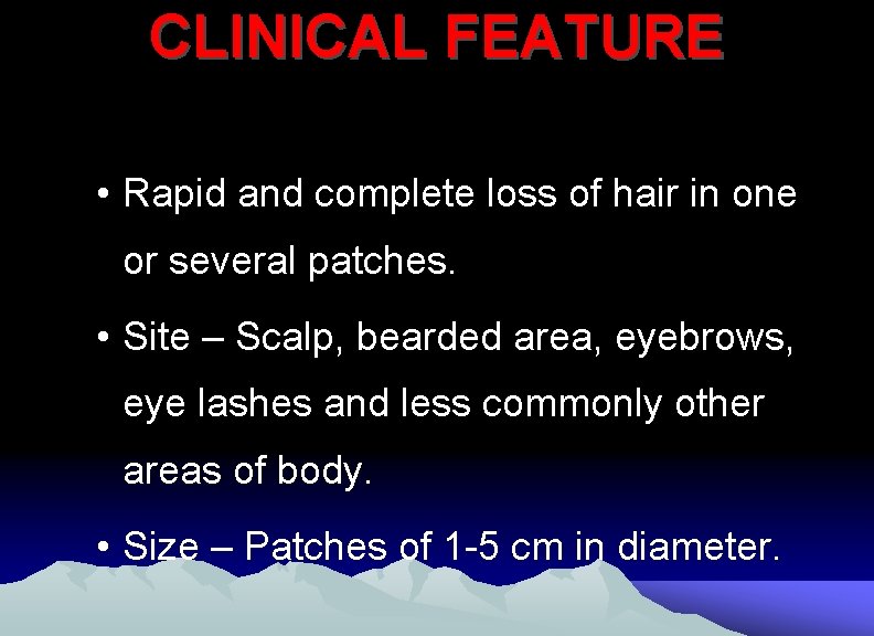 CLINICAL FEATURE • Rapid and complete loss of hair in one or several patches.
