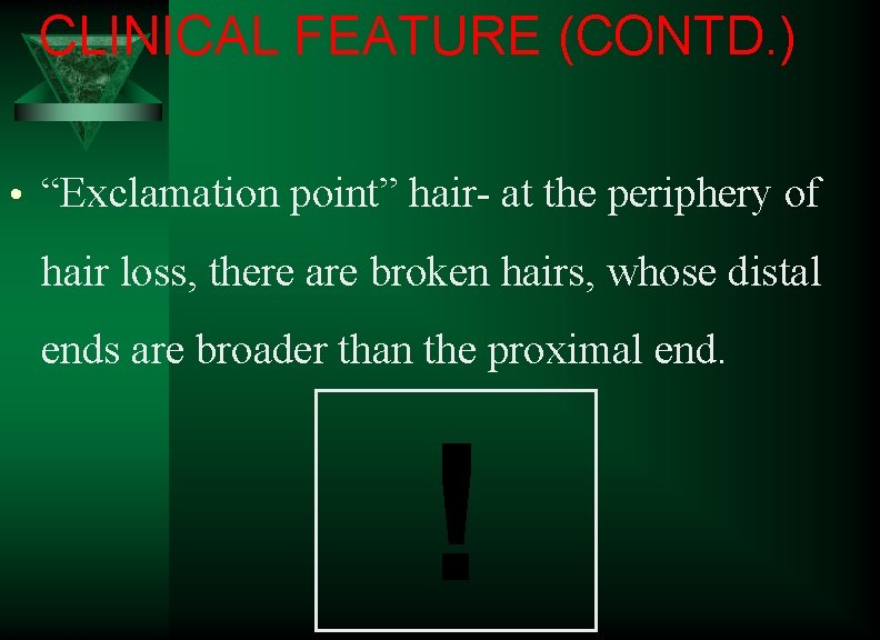 CLINICAL FEATURE (CONTD. ) • “Exclamation point” hair- at the periphery of hair loss,