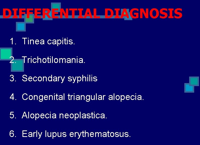 DIFFERENTIAL DIAGNOSIS 1. Tinea capitis. 2. Trichotilomania. 3. Secondary syphilis 4. Congenital triangular alopecia.