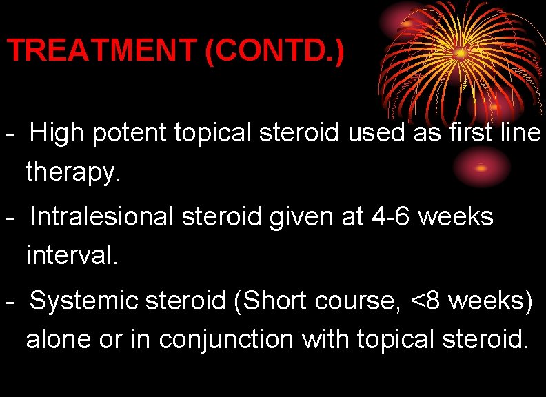 TREATMENT (CONTD. ) - High potent topical steroid used as first line therapy. -