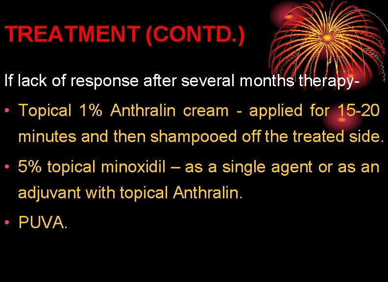 TREATMENT (CONTD. ) If lack of response after several months therapy- • Topical 1%