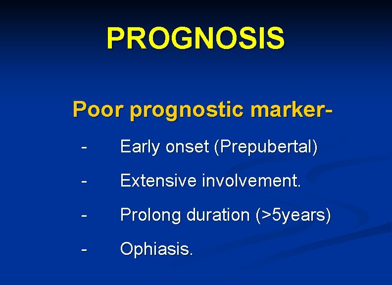 PROGNOSIS Poor prognostic marker- Early onset (Prepubertal) - Extensive involvement. - Prolong duration (>5