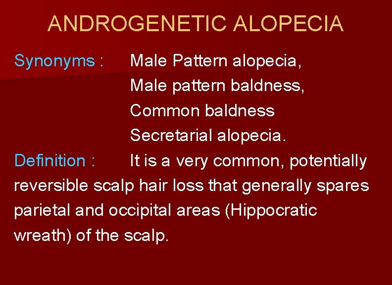 ANDROGENETIC ALOPECIA Synonyms : Male Pattern alopecia, Male pattern baldness, Common baldness Secretarial alopecia.