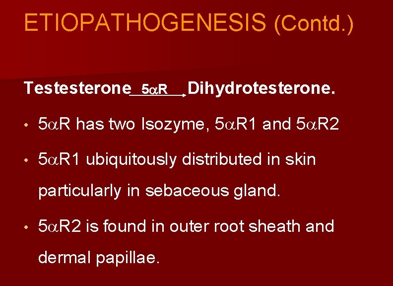 ETIOPATHOGENESIS (Contd. ) Testesterone 5 R Dihydrotesterone. • 5 R has two Isozyme, 5