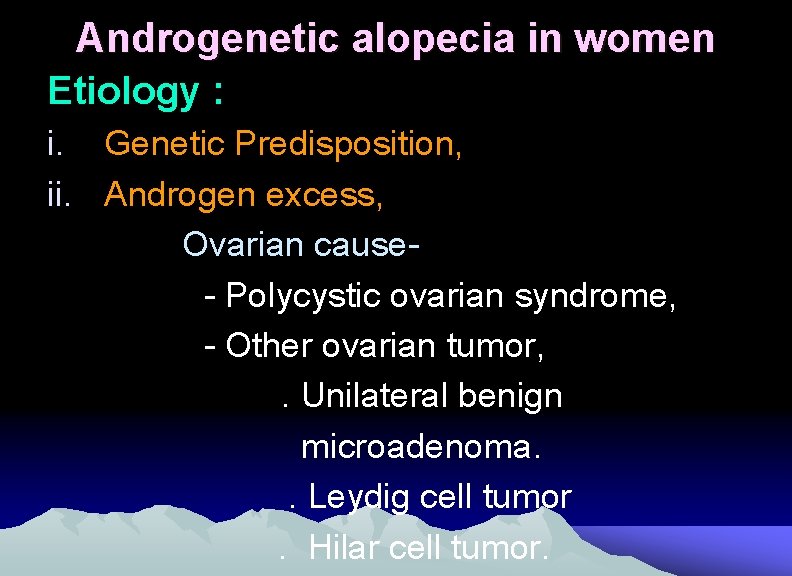 Androgenetic alopecia in women Etiology : i. Genetic Predisposition, ii. Androgen excess, Ovarian cause-