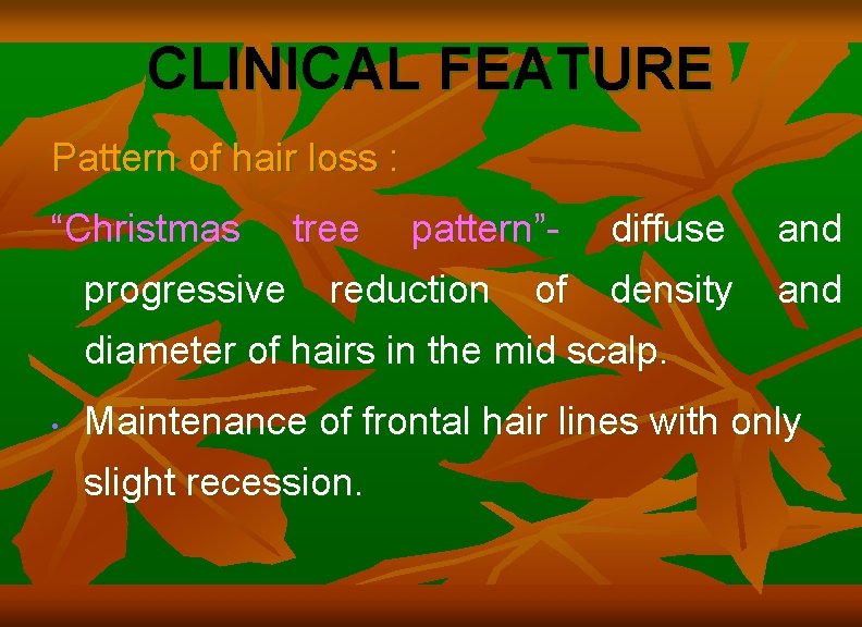 CLINICAL FEATURE Pattern of hair loss : “Christmas progressive tree pattern”- reduction of diffuse