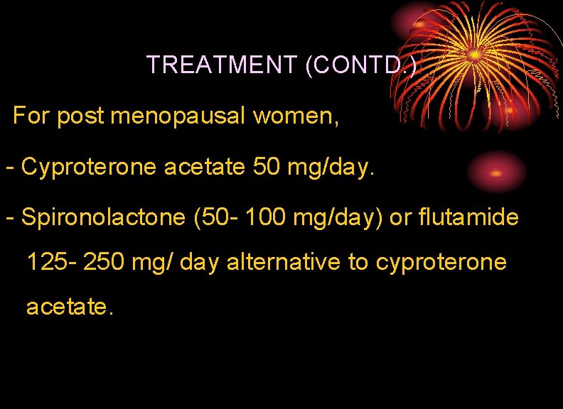 TREATMENT (CONTD. ) For post menopausal women, - Cyproterone acetate 50 mg/day. - Spironolactone