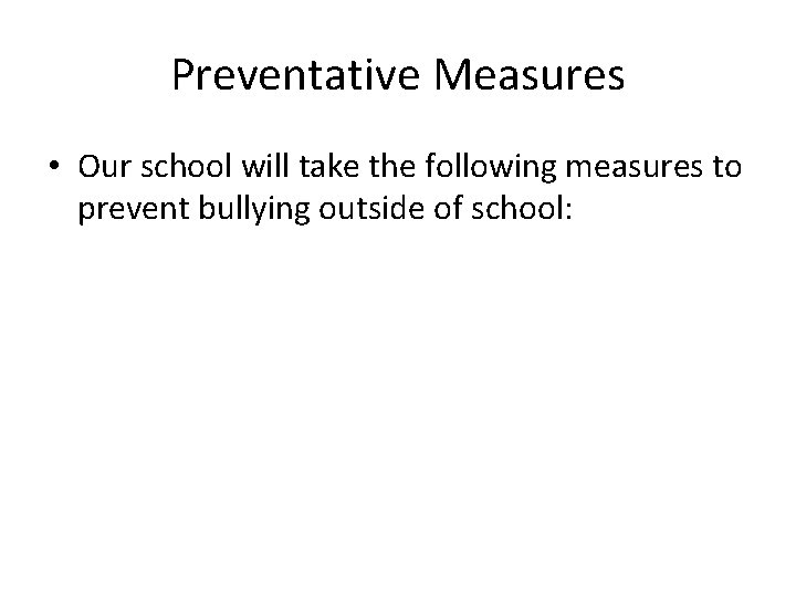 Preventative Measures • Our school will take the following measures to prevent bullying outside