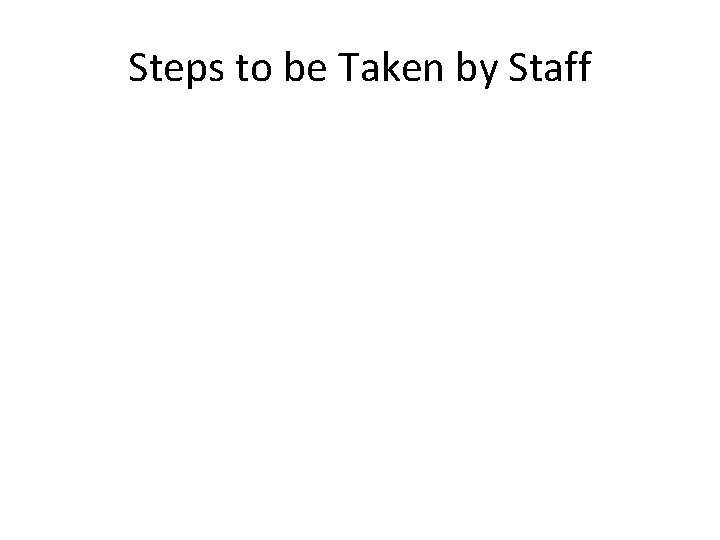 Steps to be Taken by Staff 