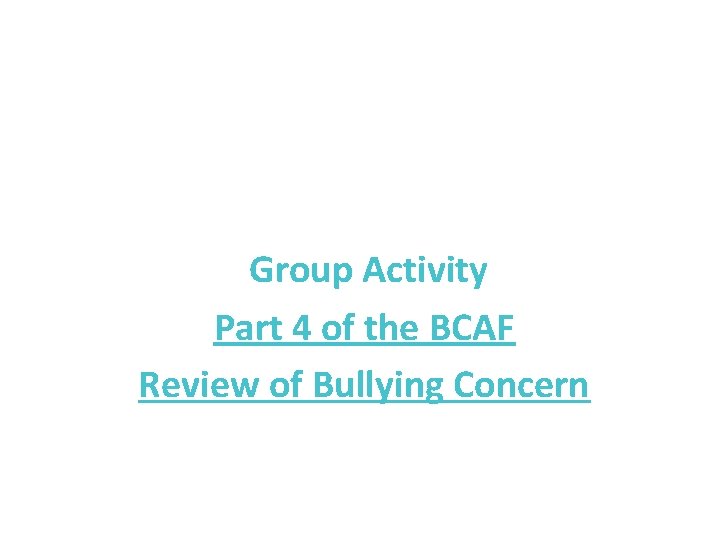  Group Activity Part 4 of the BCAF Review of Bullying Concern 
