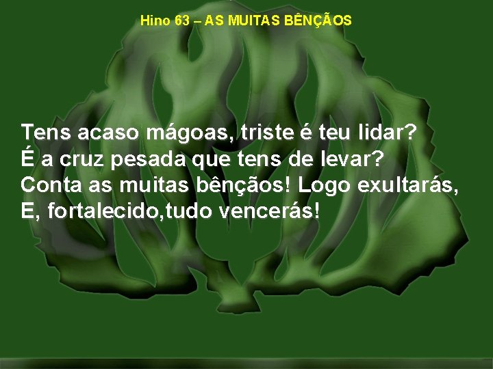 Hino 63 – AS MUITAS BÊNÇÃOS Tens acaso mágoas, triste é teu lidar? É Hino 63 – AS MUITAS BÊNÇÃOS Tens acaso mágoas, triste é teu lidar? É