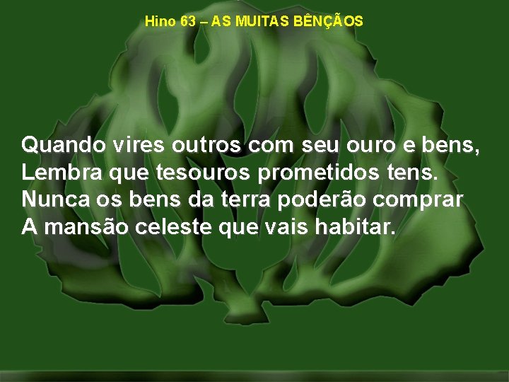 Hino 63 – AS MUITAS BÊNÇÃOS Quando vires outros com seu ouro e bens, Hino 63 – AS MUITAS BÊNÇÃOS Quando vires outros com seu ouro e bens,