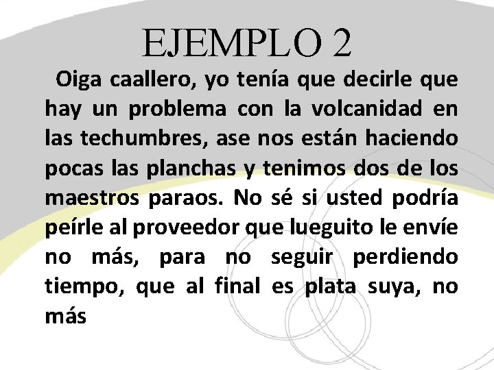 EJEMPLO 2 Oiga caallero, yo tenía que decirle que hay un problema con la