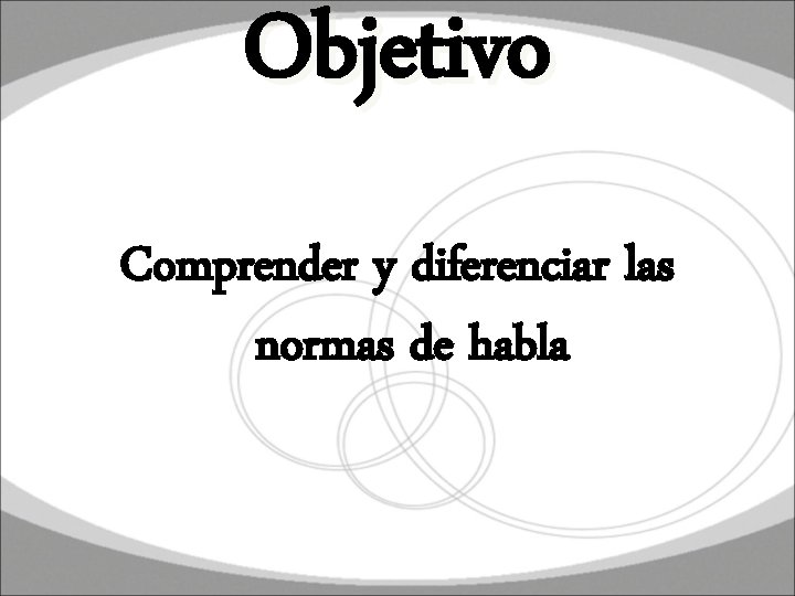 Objetivo Comprender y diferenciar las normas de habla 