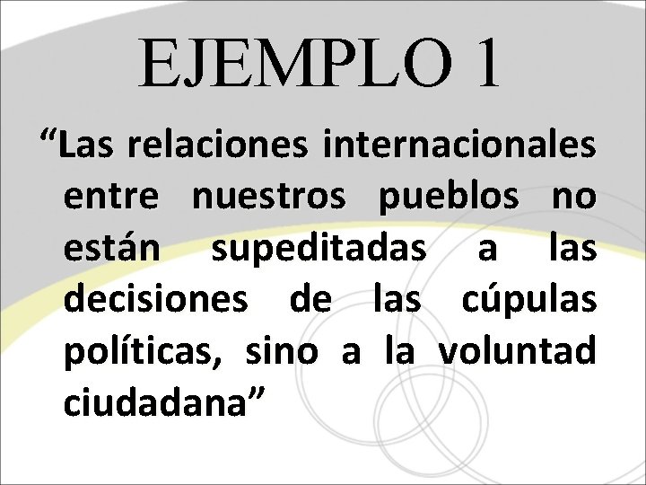 EJEMPLO 1 “Las relaciones internacionales entre nuestros pueblos no están supeditadas a las decisiones