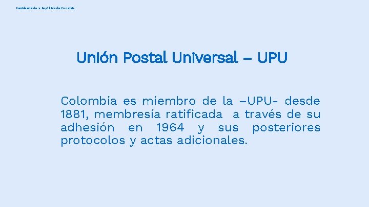 Presidencia de la República de Colombia Unión Postal Universal – UPU Colombia es miembro