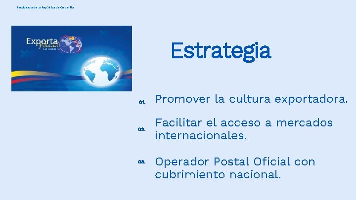 Presidencia de la República de Colombia Estrategia 01. 02. 03. Promover la cultura exportadora.