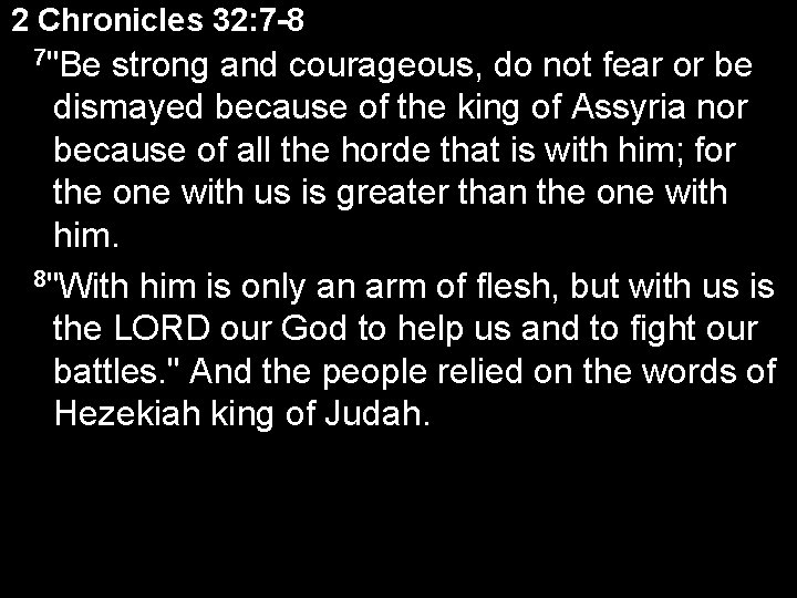 2 Chronicles 32: 7 -8 7"Be strong and courageous, do not fear or be
